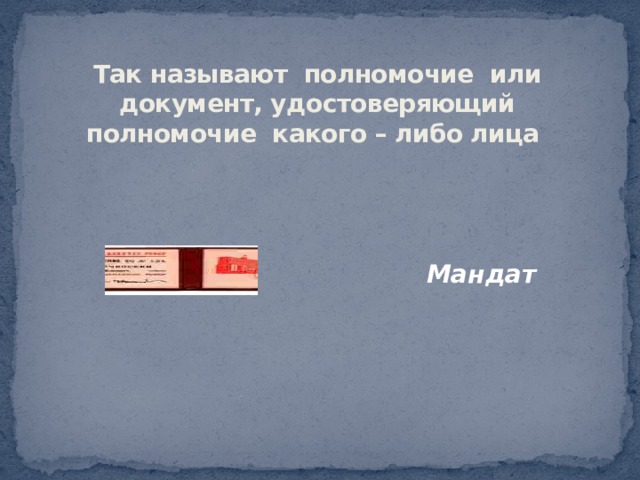 Так называют полномочие или документ, удостоверяющий полномочие какого – либо лица Мандат