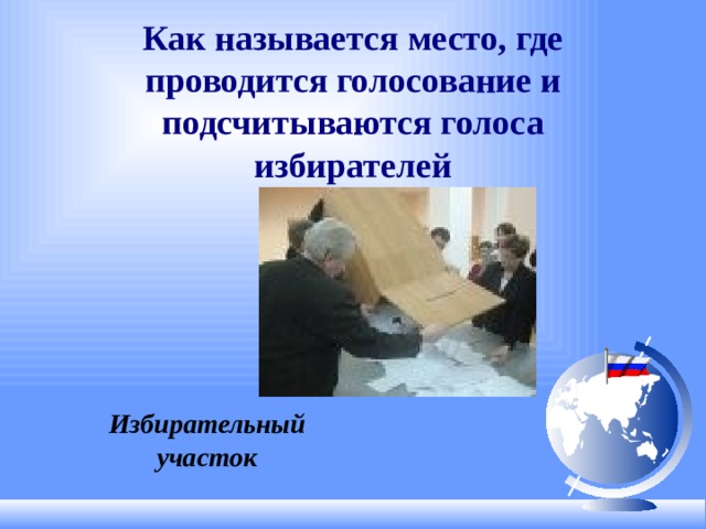 Как называется место, где проводится голосование и подсчитываются голоса избирателей Избирательный участок