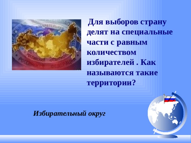 Для выборов страну делят на специальные части с равным количеством избирателей . Как называются такие территории? Избирательный округ