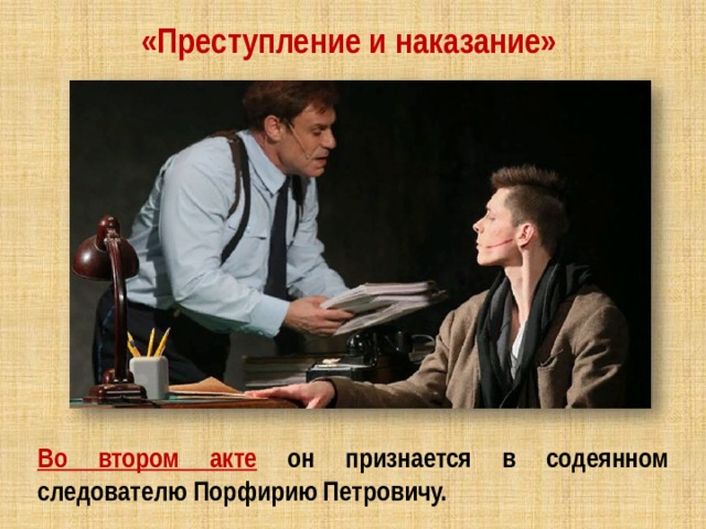 «Преступление и наказание» Во втором акте он признается в содеянном следователю Порфирию Петровичу. 