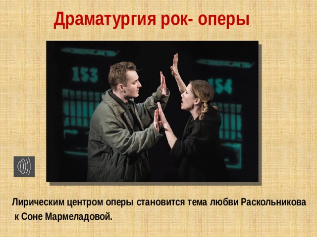 Драматургия рок- оперы Лирическим центром оперы становится тема любви Раскольникова  к Соне Мармеладовой. 
