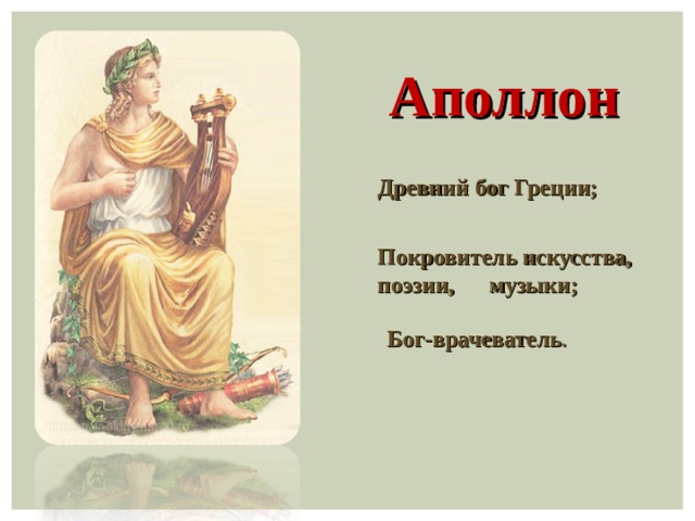 Аполлон Древний бог Греции; Покровитель искусства, поэзии, музыки; Бог-врачеватель . 