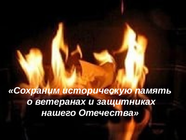 «Сохраним историческую память  о ветеранах и защитниках нашего Отечества» 