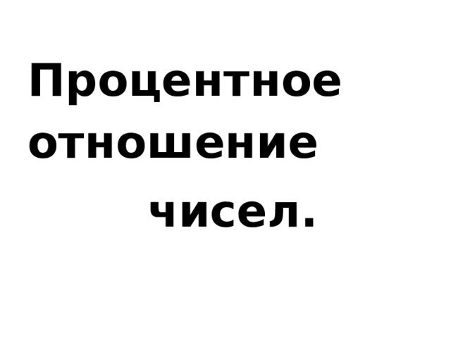 Процентное отношение чисел. 