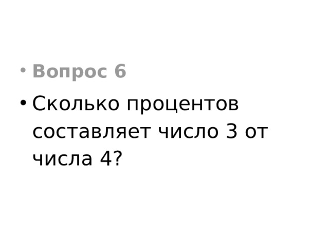 Вопрос 6 Сколько процентов составляет число 3 от числа 4? 