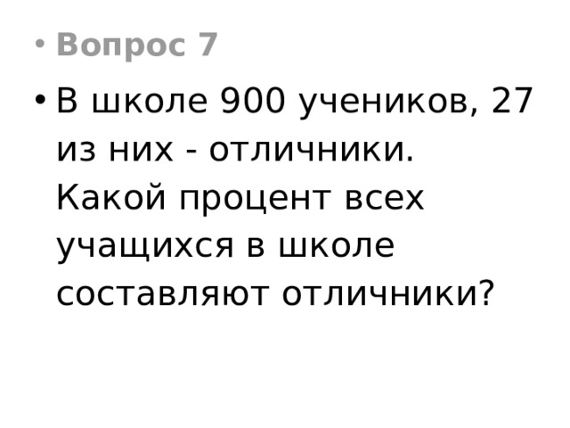 Вопрос 7 В школе 900 учеников, 27 из них - отличники. Какой процент всех учащихся в школе составляют отличники? 