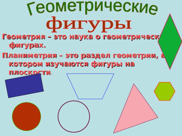 Геометрия – это наука о геометрических фигурах. Планиметрия – это раздел геометрии, в котором изучаются фигуры на плоскости . 