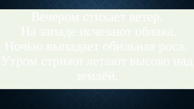 Вечером стихает ветер.  На западе исчезают облака. Ночью выпадает обильная роса.   Утром стрижи летают высоко над землёй. 