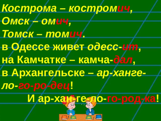 Кострома – костром ич , Омск – ом ич , Томск – том ич .  в Одессе живет одесс - ит , на Камчатке – камча- дал , в Архангельске – ар-ханге-ло- го-ро-дец ! И ар-хан-ге-ло- го-род-ка !  