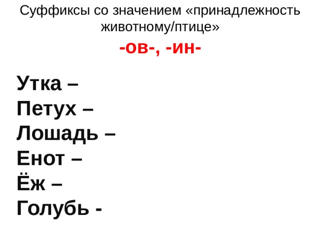 Суффиксы со значением «принадлежность животному/птице»  -ов-, -ин- Утка – Петух – Лошадь – Енот – Ёж – Голубь - 