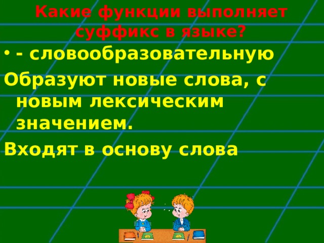 Какие функции выполняет суффикс в языке? - словообразовательную Образуют новые слова, с новым лексическим значением. Входят в основу слова 