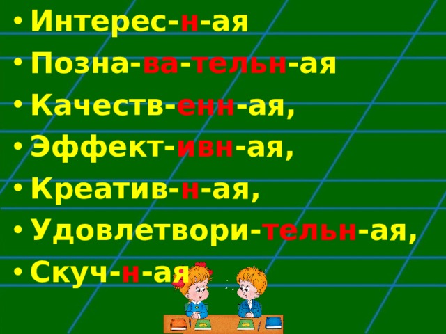 Интерес- н -ая Позна- ва - тельн -ая Качеств- енн -ая, Эффект- ивн -ая, Креатив- н -ая, Удовлетвори- тельн -ая, Скуч- н -ая  