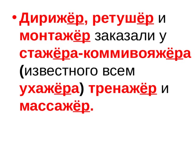Дириж ёр , ретуш ёр  и  монтаж ёр  заказали у стаж ёр а-коммивояж ёр а ( известного всем ухаж ёр а ) тренаж ёр  и массаж ёр .  