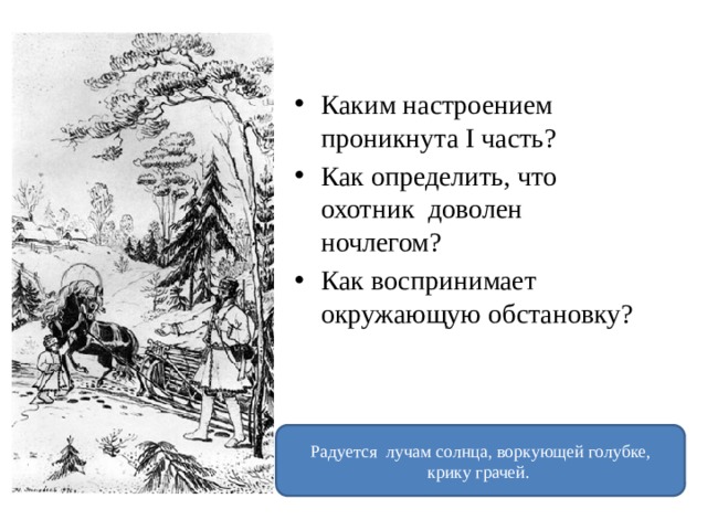 Каким настроением проникнута I часть? Как определить, что охотник доволен ночлегом? Как воспринимает окружающую обстановку? Радуется лучам солнца, воркующей голубке, крику грачей. 