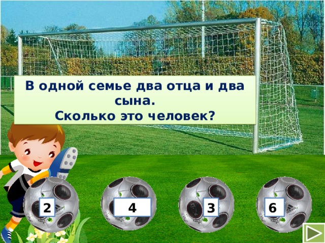 В одной семье два отца и два сына. Сколько это человек? 2 4 3 6 