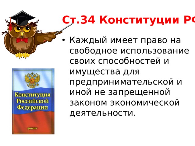 Ст.34 Конституции РФ Каждый имеет право на свободное использование своих способностей и имущества для предпринимательской и иной не запрещенной законом экономической деятельности. 