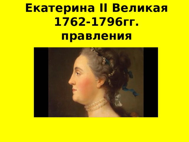 Екатерина II Великая  1762-1796гг. правления 
