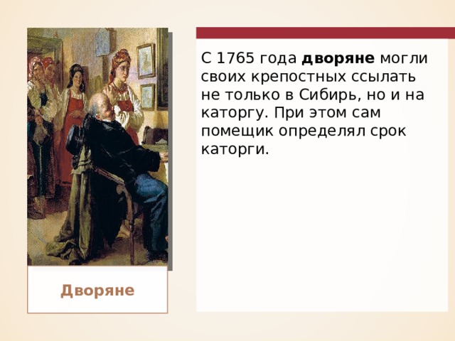 С 1765 года дворяне могли своих крепостных ссылать не только в Сибирь, но и на каторгу. При этом сам помещик определял срок каторги. Дворяне 