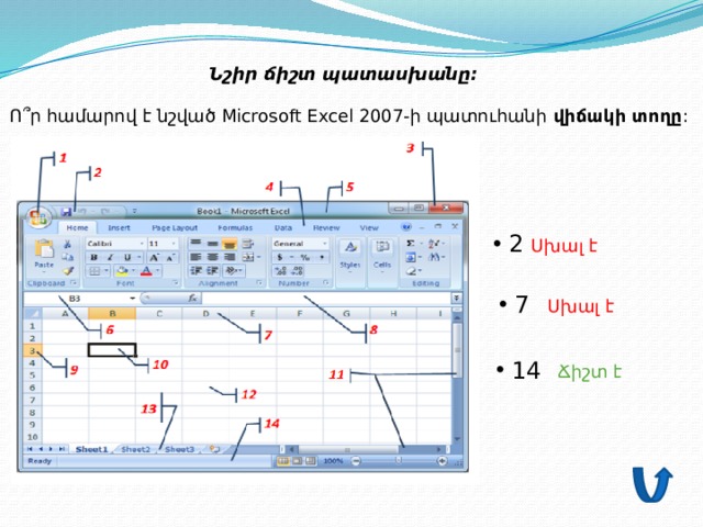 Նշիր ճիշտ պատասխանը:         Ո՞ր համարով է նշված Microsoft Excel 2007-ի պատուհանի  վիճակի տողը :  2 Սխալ է  7 Սխալ է  14 Ճիշտ է 