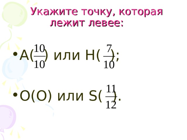 Укажите точку, которая лежит левее: А( ) или Н( ); О(О) или S ( ). 