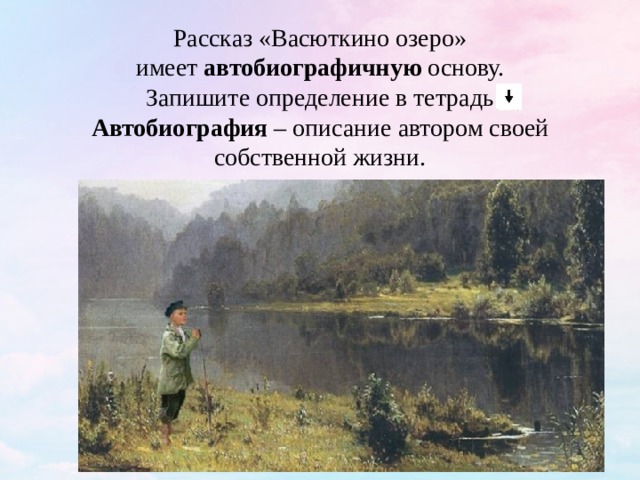 Рассказ «Васюткино озеро» имеет автобиографичную основу. Запишите определение в тетрадь Автобиография – описание автором своей собственной жизни. 