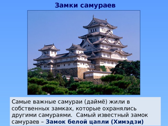 Замки самураев Самые важные самураи (даймё) жили в собственных замках, которые охранялись другими самураями. Самый известный замок самураев – Замок белой цапли (Химэдзи) 
