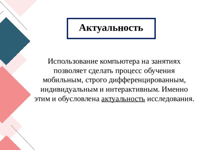 Актуальность Использование компьютера на занятиях позволяет сделать процесс обучения мобильным, строго дифференцированным, индивидуальным и интерактивным. Именно этим и обусловлена актуальность исследования. 