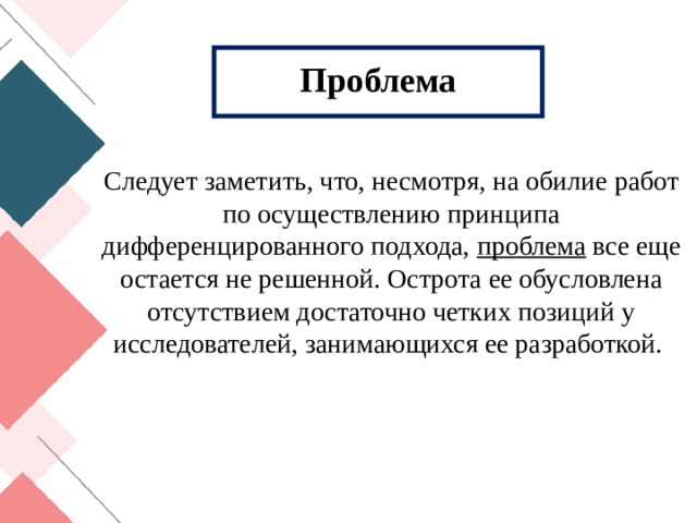 Проблема Следует заметить, что, несмотря, на обилие работ по осуществлению принципа дифференцированного подхода, проблема все еще остается не решенной. Острота ее обусловлена отсутствием достаточно четких позиций у исследователей, занимающихся ее разработкой. 