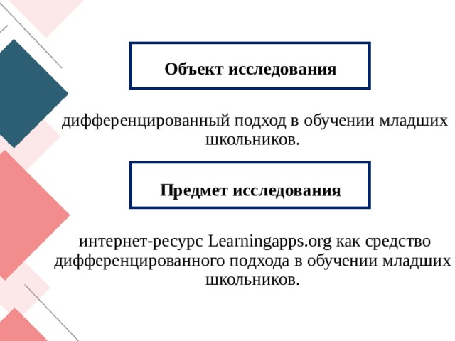 Объект исследования  дифференцированный подход в обучении младших школьников. Предмет исследования  интернет-ресурс Learningapps.org как средство дифференцированного подхода в обучении младших школьников. 