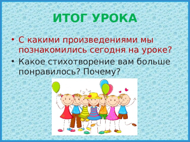 ИТОГ УРОКА С какими произведениями мы познакомились сегодня на уроке? Какое стихотворение вам больше понравилось? Почему? 