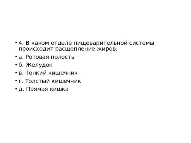 4. В каком отделе пищеварительной системы происходит расщепление жиров: а. Ротовая полость б. Желудок в. Тонкий кишечник г. Толстый кишечник д. Прямая кишка 