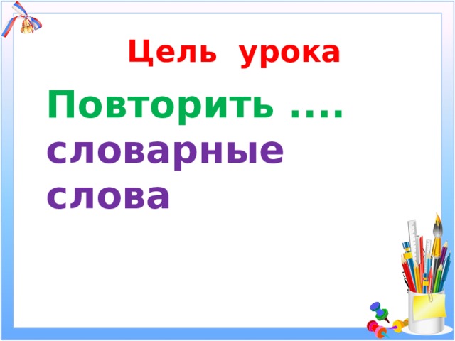 Цель урока Повторить .... словарные слова 