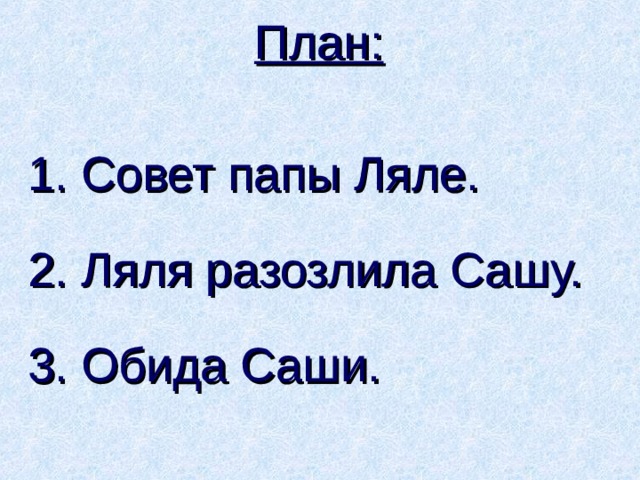 План: 1. Совет папы Ляле. 2. Ляля разозлила Сашу. 3. Обида Саши. 