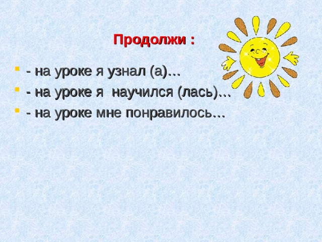 Продолжи :    - на уроке я узнал (а)… - на уроке я научился (лась)… - на уроке мне понравилось…    