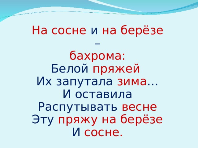 На сосне  и  на берёзе  – бахрома: Белой  пряжей  Их запутала зима … И оставила Распутывать весне Эту  пряжу на берёзе И сосне. 