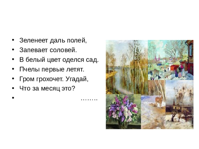 Зеленеет даль полей, Запевает соловей. В белый цвет оделся сад. Пчелы первые летят. Гром грохочет. Угадай, Что за месяц это? …… .. 