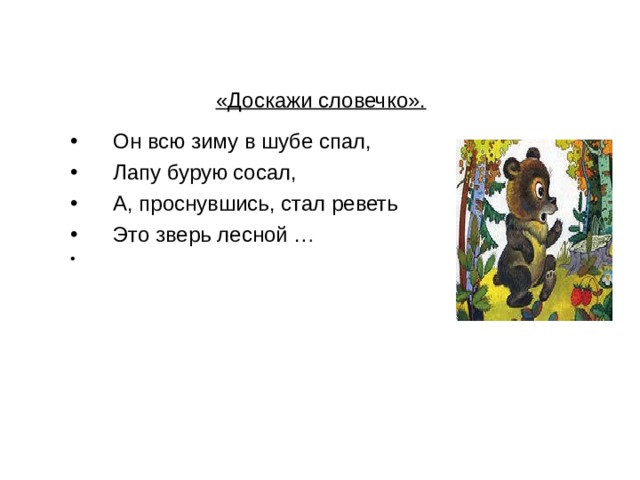 «Доскажи словечко». Он всю зиму в шубе спал, Лапу бурую сосал, А, проснувшись, стал реветь Это зверь лесной … 