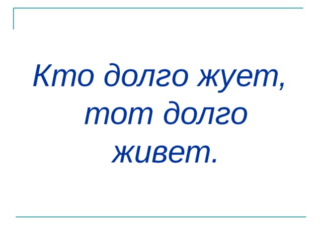 Кто долго жует, тот долго живет. 