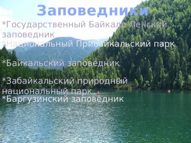 Заповедники *Государственный Байкало-Ленский заповедник *Национальный Прибайкальский парк *Байкальский заповедник *Забайкальский природный национальный парк *Баргузинский заповедник 