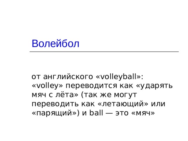 Волейбол от английского «volleyball»: «volley» переводится как «ударять мяч с лёта» (так же могут переводить как «летающий» или «парящий») и ball — это «мяч»  