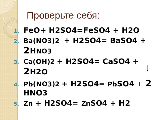Проверьте себя: Fе O + Н2 SO4= Fе SO4 +  Н2 O Ва (NO3) 2   + Н2 SO4= Ва SO4 +  2 Н NO3 Ca( О H) 2  + Н2 SO4= CaSO4 + 2 Н2О Pb(N О3 )2  + Н2 SO4= Pb SО 4 + 2  Н N О3 Zn  + Н2 SO4= Zn SО 4 +  Н2 