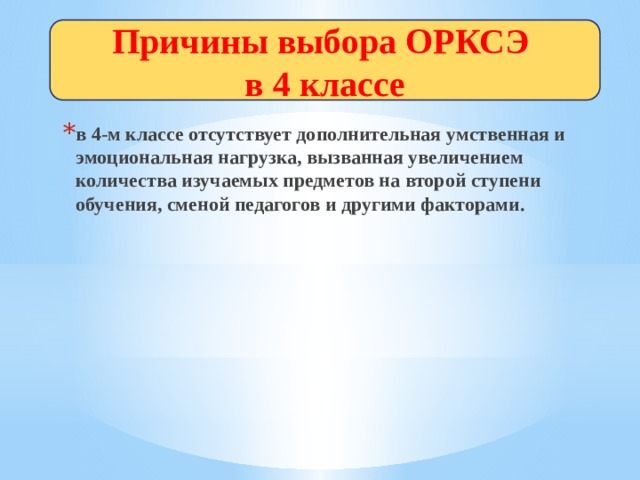 Причины выбора ОРКСЭ  в 4 классе Причины выбора ОРКСЭ  в 4 классе в 4-м классе отсутствует дополнительная умственная и эмоциональная нагрузка, вызванная увеличением количества изучаемых предметов на второй ступени обучения, сменой педагогов и другими факторами. 