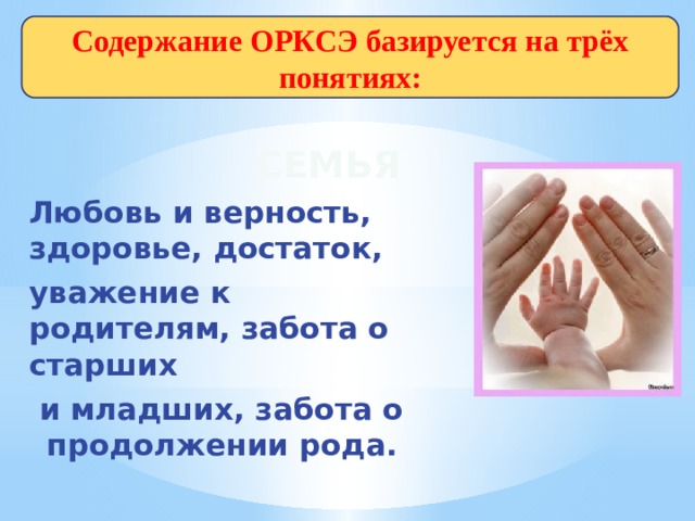 Содержание ОРКСЭ базируется на трёх понятиях:  Семья Любовь и верность, здоровье, достаток, уважение к родителям, забота о старших  и младших, забота о продолжении рода. 