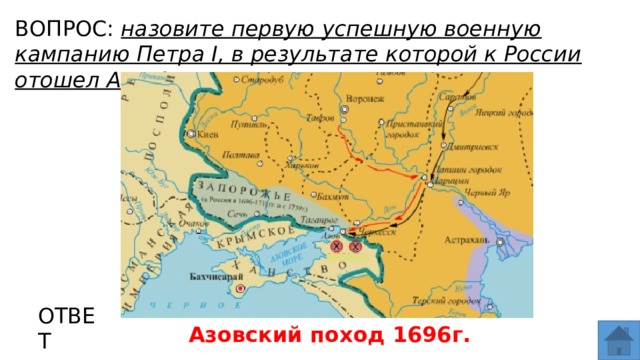 ВОПРОС: назовите первую успешную военную кампанию Петра I, в результате которой к России отошел Азов? МЕСТО ДЛЯ ВСТАВКИ ИЗОБРАЖЕНИЯ ОТВЕТ Азовский поход 1696г.  