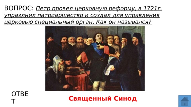 ВОПРОС: Петр провел церковную реформу, в 1721г. упразднил патриаршество и создал для управления церковью специальный орган. Как он назывался? МЕСТО ДЛЯ ВСТАВКИ ИЗОБРАЖЕНИЯ ОТВЕТ Священный Синод  