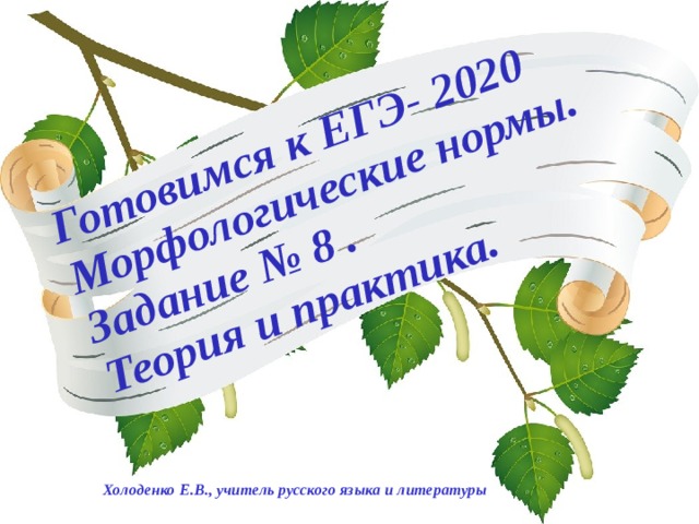 Готовимся к ЕГЭ- 2020 Морфологические нормы. Задание № 8 . Теория и практика.  Холоденко Е.В., учитель русского языка и литературы  