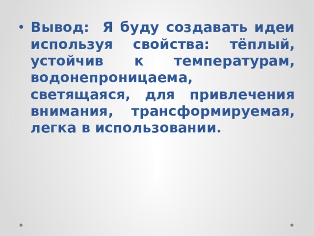 Вывод: Я буду создавать идеи используя свойства: тёплый, устойчив к температурам, водонепроницаема, светящаяся, для привлечения внимания, трансформируемая, легка в использовании. 