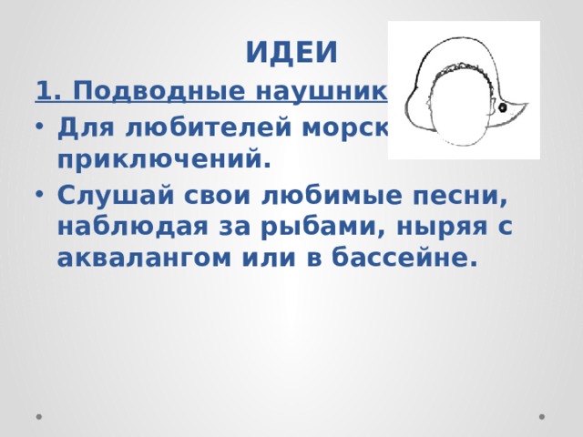 ИДЕИ 1. Подводные наушники Для любителей морских приключений. Слушай свои любимые песни, наблюдая за рыбами, ныряя с аквалангом или в бассейне.  