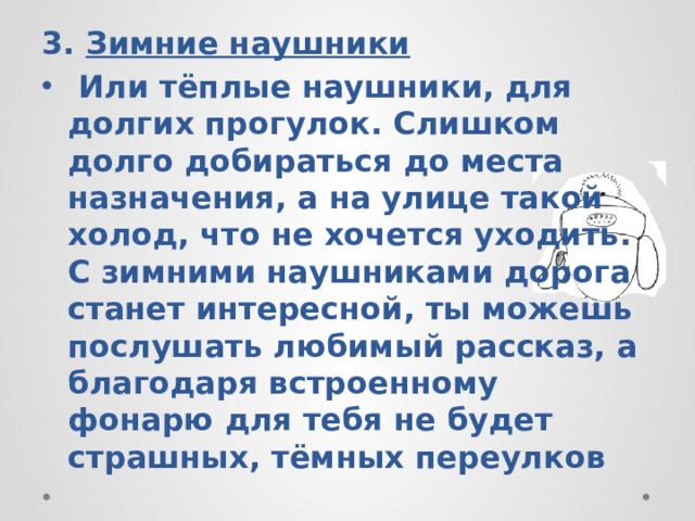 3. Зимние наушники  Или тёплые наушники, для долгих прогулок. Слишком долго добираться до места назначения, а на улице такой холод, что не хочется уходить. С зимними наушниками дорога станет интересной, ты можешь послушать любимый рассказ, а благодаря встроенному фонарю для тебя не будет страшных, тёмных переулков 