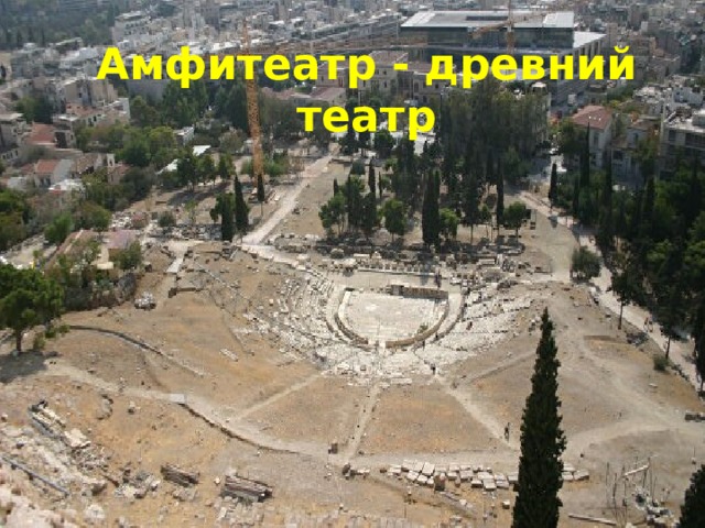 Первый театр появился в  Древней Греции Амфитеатр - древний театр